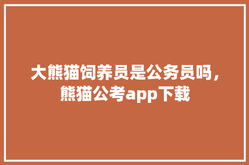 大熊猫饲养员是公务员吗，熊猫公考app下载 公考知识