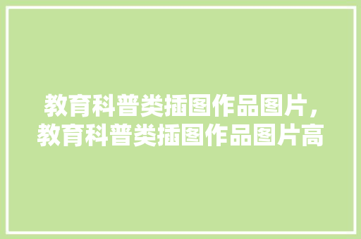 教育科普类插图作品图片，教育科普类插图作品图片高清。 教育科普