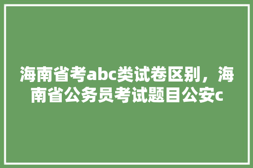 海南省考abc类试卷区别，海南省公务员考试题目公安c类