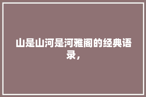 山是山河是河雅阁的经典语录， 教育科普