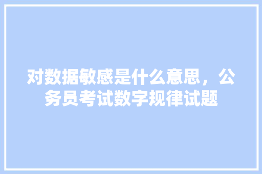 对数据敏感是什么意思，公务员考试数字规律试题 大学排名