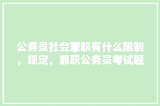 公务员社会兼职有什么限制，规定，兼职公务员考试题库及答案 专业填报