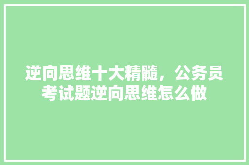 逆向思维十大精髓，公务员考试题逆向思维怎么做 建筑考试