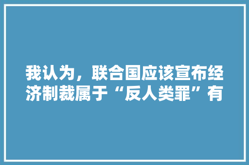 我认为，联合国应该宣布经济制裁属于“反人类罪”有同意的吗，公务员考试反驳题 建筑考试