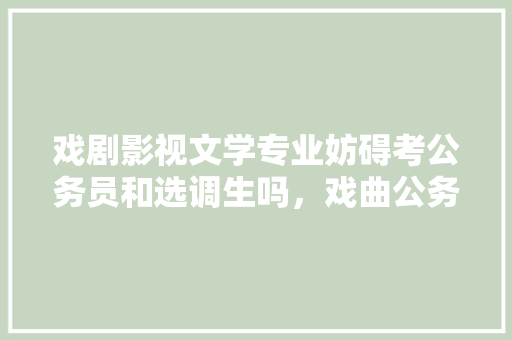 戏剧影视文学专业妨碍考公务员和选调生吗，戏曲公务员考试题目及答案 大学排名