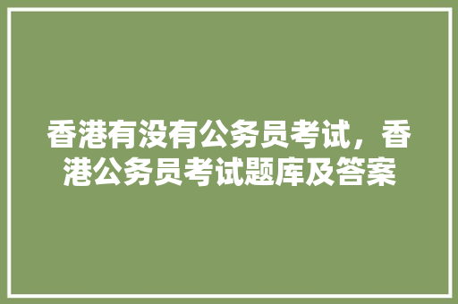 香港有没有公务员考试，香港公务员考试题库及答案 公考知识