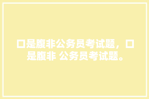 口是腹非公务员考试题，口是腹非 公务员考试题。 公考知识