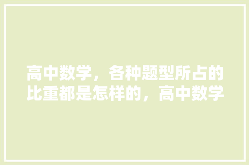 高中数学，各种题型所占的比重都是怎样的，高中数学公务员考试题型有哪些