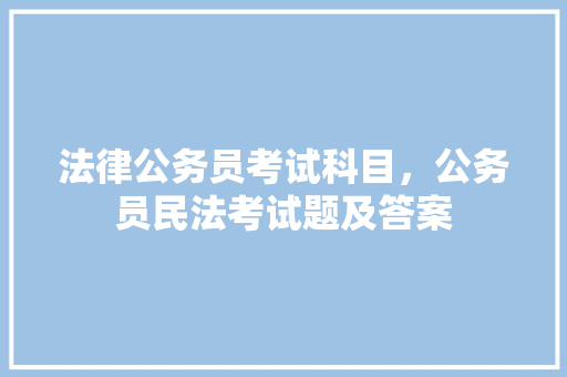 法律公务员考试科目，公务员民法考试题及答案 大学排名