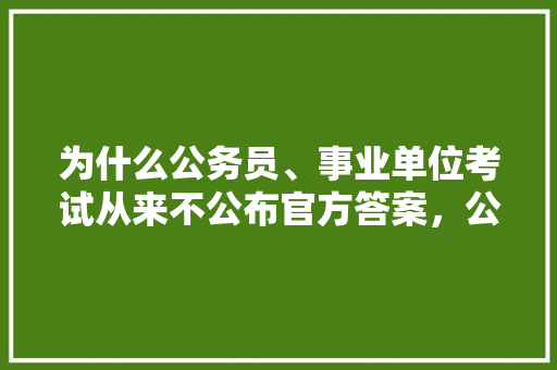 为什么公务员、事业单位考试从来不公布官方答案，公务员考试信息网题库 建筑考试