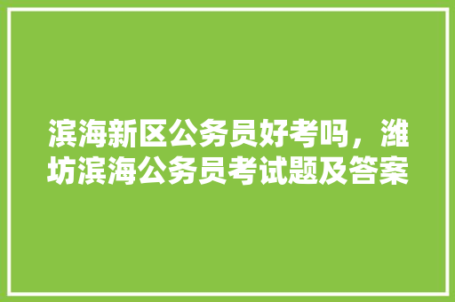 滨海新区公务员好考吗，潍坊滨海公务员考试题及答案 教育科普