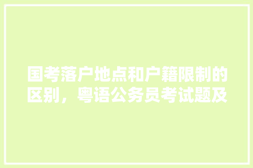 国考落户地点和户籍限制的区别，粤语公务员考试题及答案 教育科普