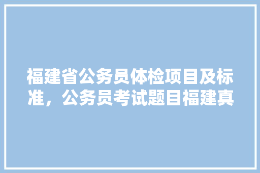 福建省公务员体检项目及标准，公务员考试题目福建真题最近一次人大是什么时候 公考知识