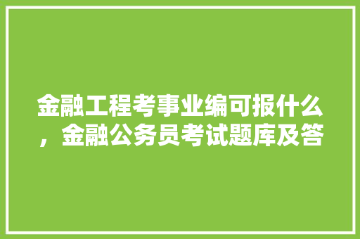 金融工程考事业编可报什么，金融公务员考试题库及答案 大学排名