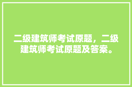 二级建筑师考试原题，二级建筑师考试原题及答案。