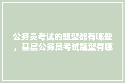 公务员考试的题型都有哪些，基层公务员考试题型有哪些 建筑考试