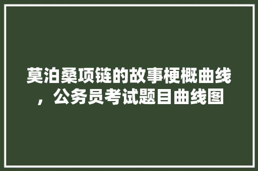 莫泊桑项链的故事梗概曲线，公务员考试题目曲线图 教育科普