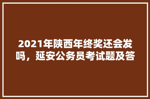 2021年陕西年终奖还会发吗，延安公务员考试题及答案 大学排名