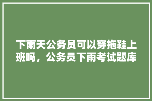 下雨天公务员可以穿拖鞋上班吗，公务员下雨考试题库答案 专业填报