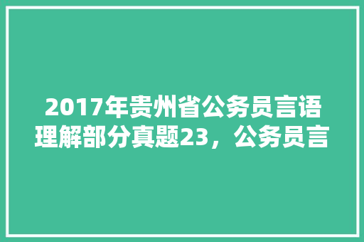 2017年贵州省公务员言语理解部分真题23，公务员言语理解考试题及答案 教育科普