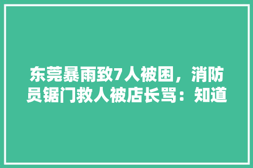 东莞暴雨致7人被困，消防员锯门救人被店长骂：知道拆门损失多大吗。你怎么看，考公务员的题 教育科普