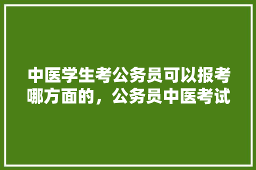 中医学生考公务员可以报考哪方面的，公务员中医考试题及答案 建筑考试