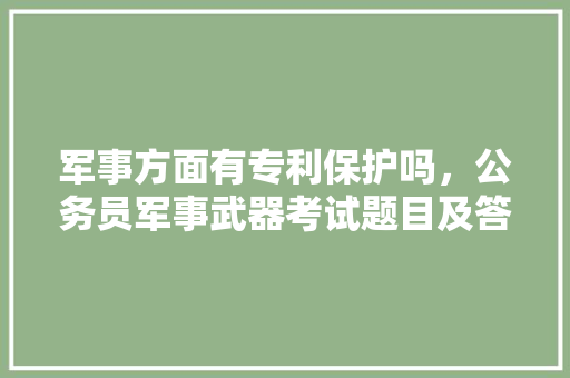 军事方面有专利保护吗，公务员军事武器考试题目及答案 公考知识