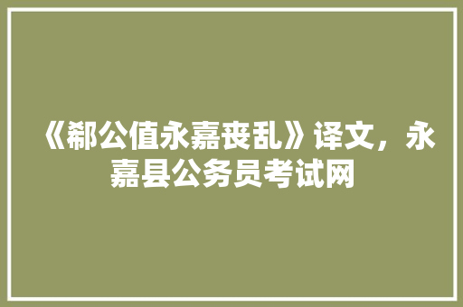《郗公值永嘉丧乱》译文，永嘉县公务员考试网 大学排名