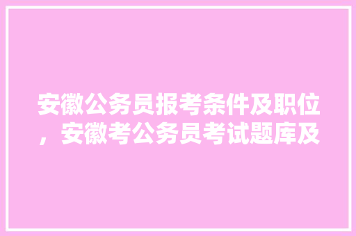 安徽公务员报考条件及职位，安徽考公务员考试题库及答案 专业填报
