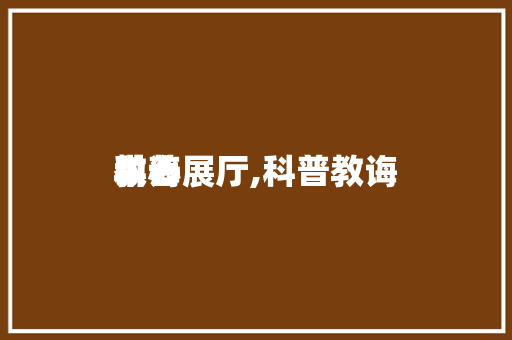 教诲科普展厅,科普教诲中心。 教育科普