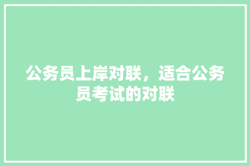 公务员上岸对联，适合公务员考试的对联 教育科普