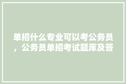单招什么专业可以考公务员，公务员单招考试题库及答案 大学排名