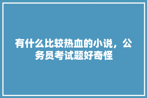 有什么比较热血的小说，公务员考试题好奇怪 建筑考试