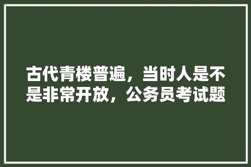 古代青楼普遍，当时人是不是非常开放，公务员考试题目弱智 专业填报