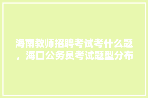 海南教师招聘考试考什么题，海口公务员考试题型分布 教育科普