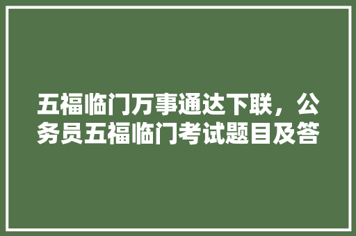 五福临门万事通达下联，公务员五福临门考试题目及答案 专业填报