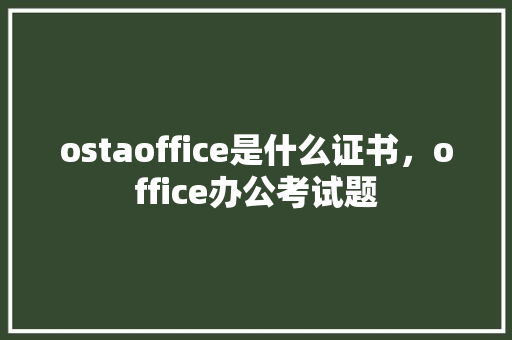 ostaoffice是什么证书，office办公考试题 大学排名