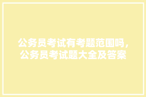 公务员考试有考题范围吗，公务员考试题大全及答案 公考知识