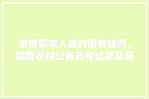 湖南邵东人真的很有钱吗，邵阳农村公务员考试题及答案 公考知识