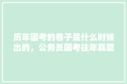 历年国考的卷子是什么时候出的，公务员国考往年真题 公考知识