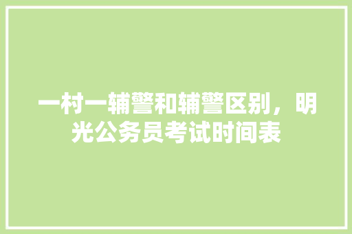 一村一辅警和辅警区别，明光公务员考试时间表 公考知识