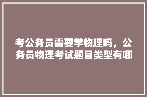 考公务员需要学物理吗，公务员物理考试题目类型有哪些