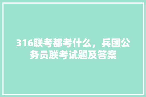 316联考都考什么，兵团公务员联考试题及答案 建筑考试