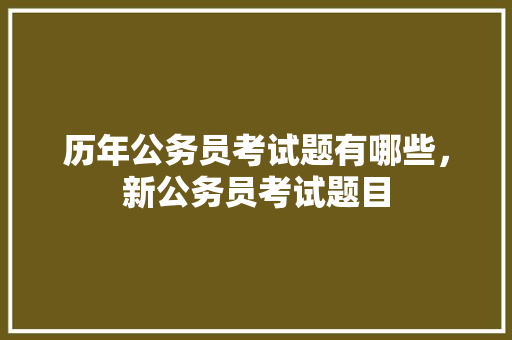 历年公务员考试题有哪些，新公务员考试题目 大学排名