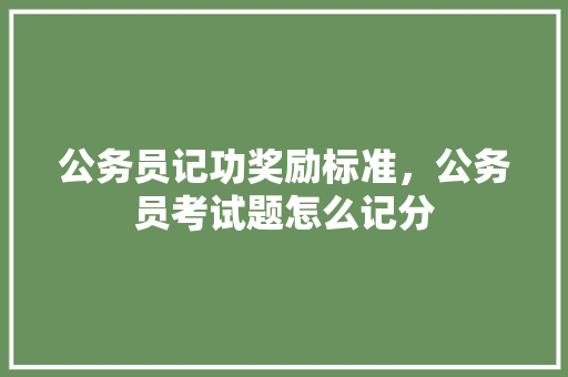 公务员记功奖励标准，公务员考试题怎么记分