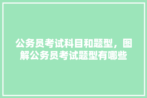 公务员考试科目和题型，图解公务员考试题型有哪些 教育科普