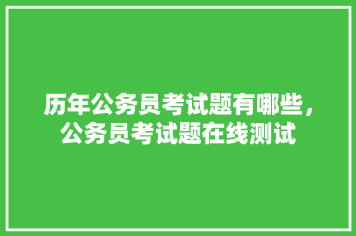 历年公务员考试题有哪些，公务员考试题在线测试 教育科普