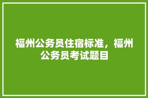 福州公务员住宿标准，福州公务员考试题目 公考知识