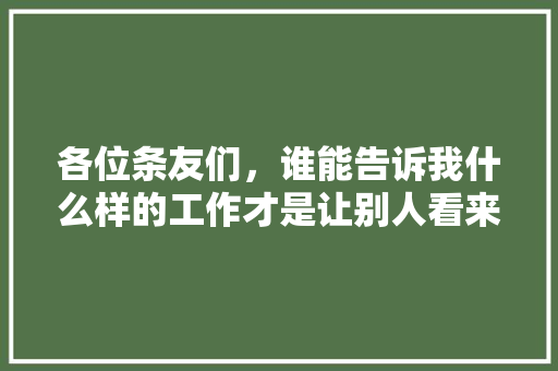 各位条友们，谁能告诉我什么样的工作才是让别人看来体面，稳定的？跪求答案，木工公务员考试题及答案