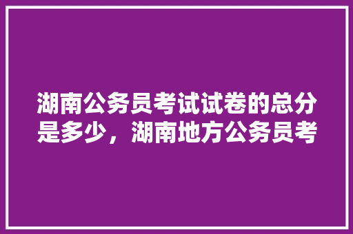 湖南公务员考试试卷的总分是多少，湖南地方公务员考试题库及答案 建筑考试